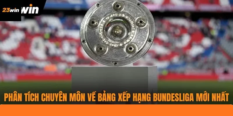 Phân tích chuyên môn về bảng xếp hạng Bundesliga mới nhất