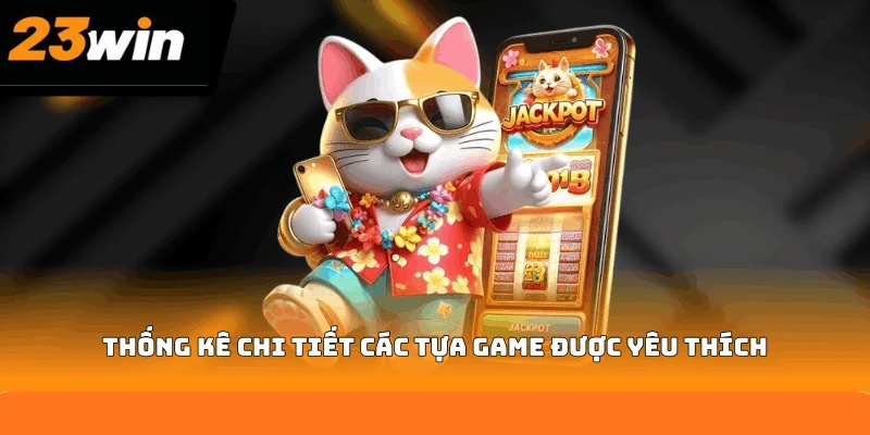 Thống kê chi tiết các tựa game được yêu thích Thống kê chi tiết các tựa game được yêu thích