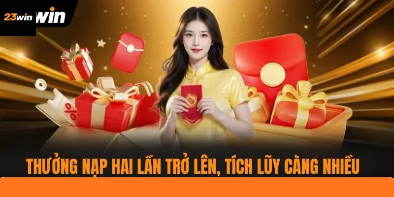 Thưởng nạp hai lần trở lên, tích lũy càng nhiều càng cao Thưởng nạp hai lần trở lên, tích lũy càng nhiều càng cao