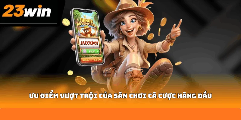 Ưu điểm vượt trội của sân chơi cá cược hàng đầu Ưu điểm vượt trội của sân chơi cá cược hàng đầu