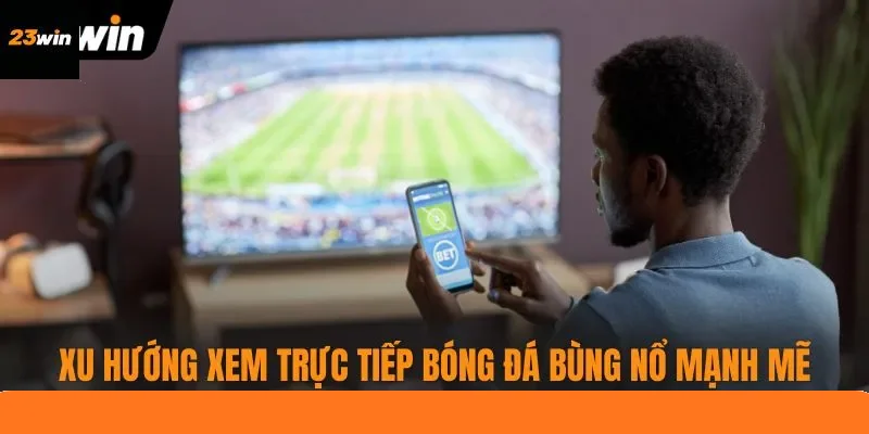 Xu hướng xem trực tiếp bóng đá bùng nổ mạnh mẽ Xu hướng xem trực tiếp bóng đá bùng nổ mạnh mẽ
