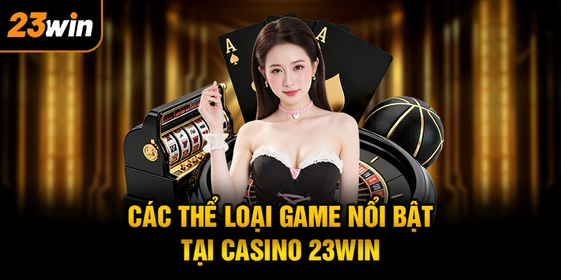 Các thể loại game nổi bật tại casino 23WIN