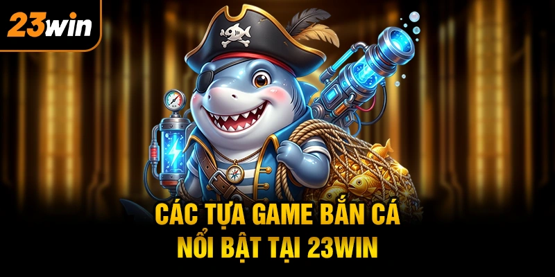 Các tựa game bắn cá nổi bật tại 23WIN