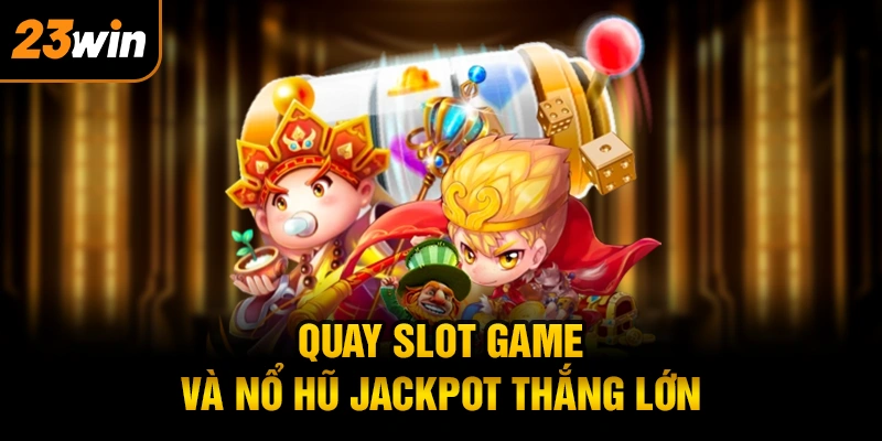 Quay Slot game và nổ hũ jackpot thắng lớn