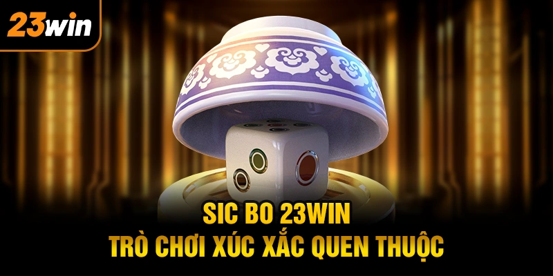 Sic Bo 23WIN– Trò Chơi Xúc Xắc Quen Thuộc