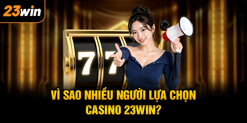 Vì Sao Nhiều Người Lựa Chọn Casino 23WIN?